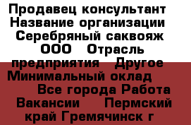 Продавец-консультант › Название организации ­ Серебряный саквояж, ООО › Отрасль предприятия ­ Другое › Минимальный оклад ­ 40 000 - Все города Работа » Вакансии   . Пермский край,Гремячинск г.